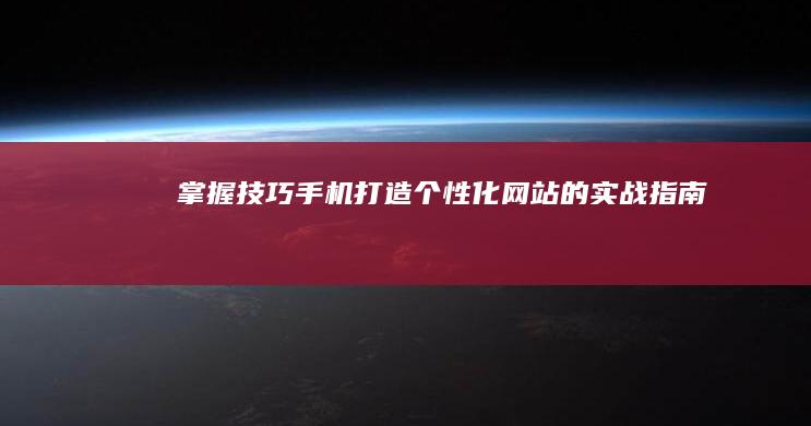 掌握技巧：手机打造个性化网站的实战指南